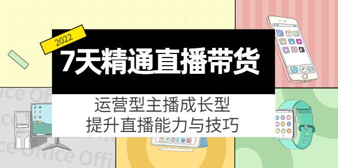 7天精通直播带货，运营型主播成长型，提升直播能力与技巧（19节课）-学习资源库