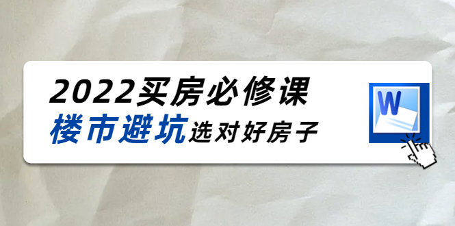 2022买房必修课：楼市避坑，选对好房子（21节干货课程）-学习资源库
