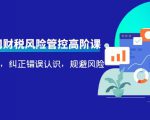 电商公司财税风险管控高阶课,梳理疑难点,纠正错误认识,规避风险-学习资源库