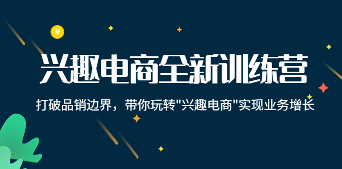 兴趣电商全新训练营：打破品销边界，带你玩转“兴趣电商“实现业务增长-学习资源库