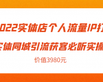 2022实体店个人流量IP打造实体同城引流获客必听实操课,61节完整版(价值3980元)-学习资源库