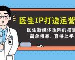 医生IP打造运营课，医生新媒体矩阵的搭建，简单粗暴，直接上手-学习资源库