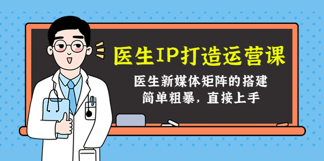 医生IP打造运营课，医生新媒体矩阵的搭建，简单粗暴，直接上手-学习资源库