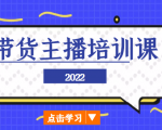 2022带货主播培训课，小白学完也能尽早进入直播行业-学习资源库
