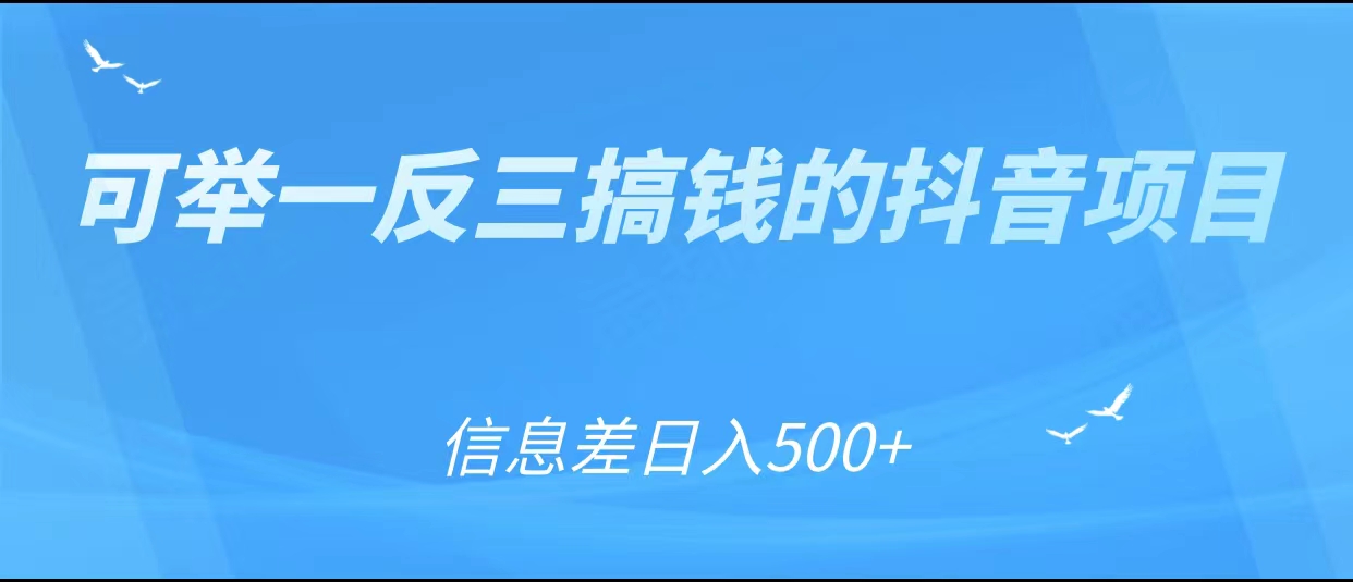 可举一反三搞钱的抖音项目，利用信息差日入500+-学习资源库