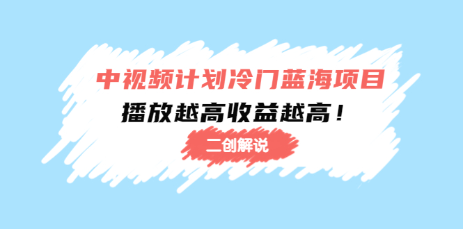 中视频计划冷门蓝海项目【二创解说】陪跑课程：播放越高收益越高-学习资源库