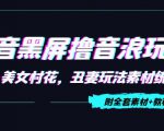 抖音黑屏撸音浪玩法：野人美女村花，丑妻玩法素材统统有【教程+素材】-学习资源库