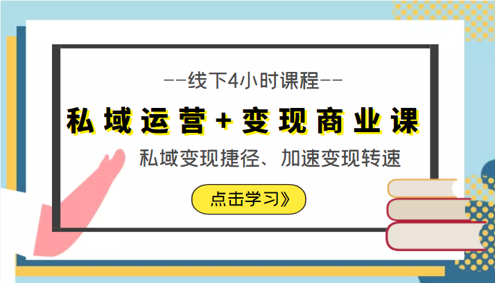 私域运营+变现商业课线下4小时课程，私域变现捷径、加速变现转速（价值9980元）-学习资源库