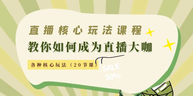 直播核心玩法：教你如何成为直播大咖，各种核心玩法（20节课）-学习资源库