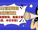 2022直播带货-主播培训课：入局直播带货，熟悉主播话术，小白专用-学习资源库