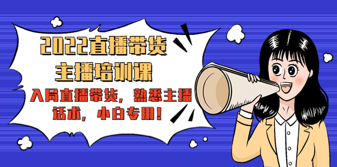 2022直播带货-主播培训课：入局直播带货，熟悉主播话术，小白专用-学习资源库
