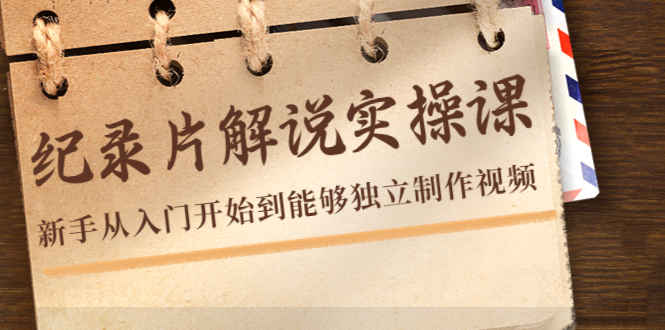 纪录片解说实操课，新手从入门开始到能够独立制作视频（22节课）-学习资源库