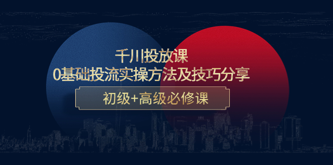 千川投放课：0基础投流实操方法及技巧分享，初级+高级必修课-学习资源库