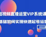 2022短视频直播运营VIP系统课:零基础如何实现快速起号运营(价值2999元)-学习资源库