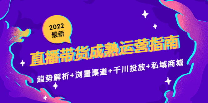 2022最新直播带货成熟运营指南3.0：趋势解析+浏量渠道+千川投放+私域商城-学习资源库