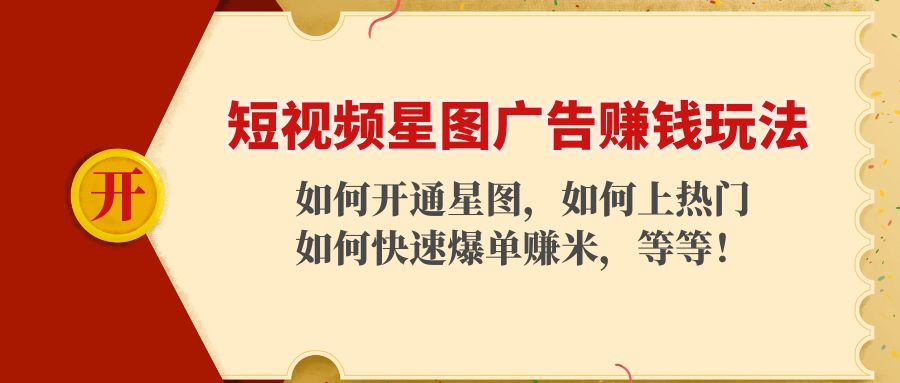 短视频星图广告赚钱玩法：如何开通，如何上热门，如何快速爆单赚米！-学习资源库