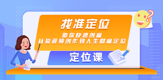 【定位课】找准定位，助你快速创富，从短视频创作到人生财富定位-学习资源库
