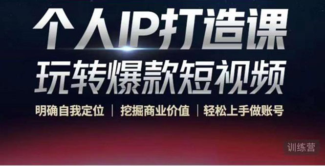个人IP打造课-玩转爆款短视频，明确自我定位|挖掘商业价值|轻松上手做账号（无水印）-学习资源库