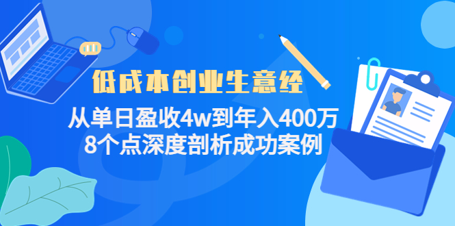 低成本创业生意经：从单日盈收4w到年入400万，8个点深度剖析成功案例-学习资源库