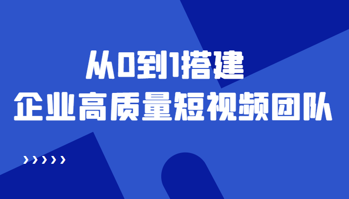 老板必学12节课，教你从0到1搭建企业高质量短视频团队，解决你的搭建难题-学习资源库