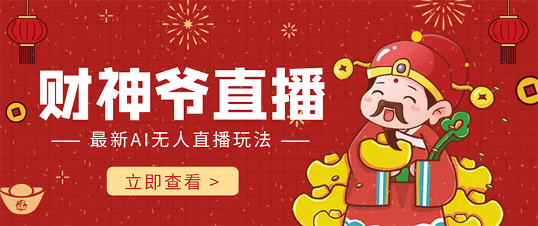 抖音快手财神爷AI智能直播间 无需真人出镜实时互动 不封号礼物打赏赚到手软-学习资源库