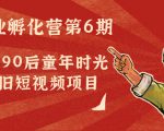 副业孵化营第6期：80/90后童年时光怀旧短视频项目-学习资源库