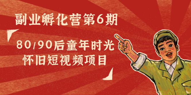 副业孵化营第6期：80/90后童年时光怀旧短视频项目-学习资源库