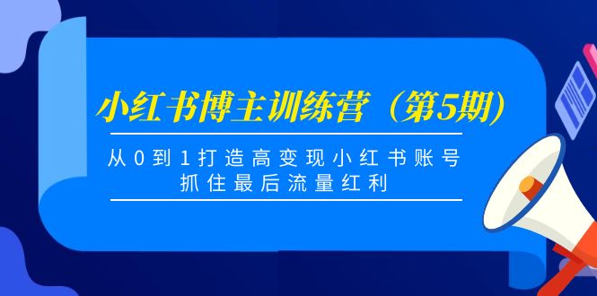 小红书博主训练营（第5期)，从0到1打造高变现小红书账号，抓住最后流量红利-学习资源库