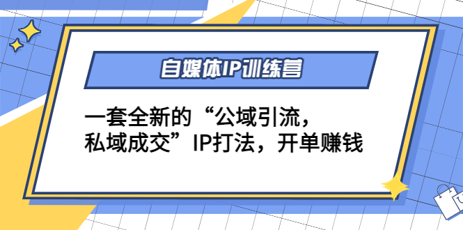 自媒体IP训练营(12+13期)，一套全新的“公域引流，私域成交”IP打法 开单赚钱-学习资源库