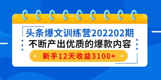 头条爆文训练营202202期，不断产出优质的爆款内容，新手12天收益3100+-学习资源库