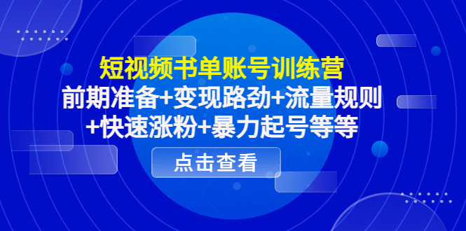 短视频书单账号训练营，前期准备+变现路劲+流量规则+快速涨粉+暴力起号等等-学习资源库