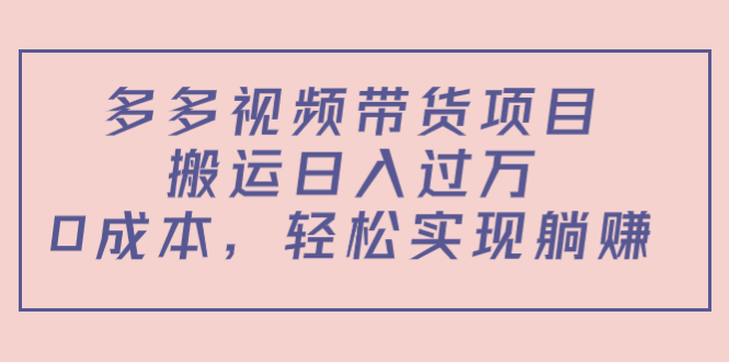 多多视频带货项目，搬运日入过万，0成本，轻松实现躺赚（教程+软件）-学习资源库