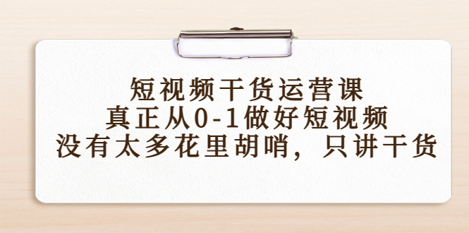 短视频干货运营课，真正从0-1做好短视频，没有太多花里胡哨，只讲干货-学习资源库
