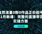 自然流量0粉0作品正价起号11月新课：完整的直播带货实操方案-学习资源库
