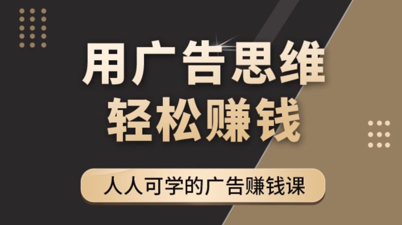《广告思维36计》人人可学习的广告赚钱课，全民皆商时代-学习资源库