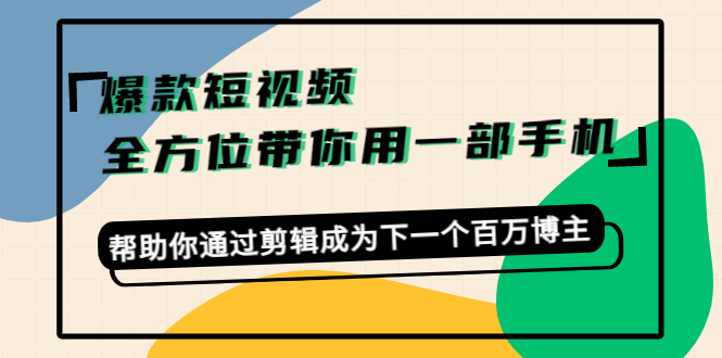 爆款短视频，全方位带你用一部手机，帮助你通过剪辑成为下一个百万博主-学习资源库