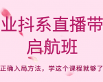 企业抖系直播带货启航班,正确入局方法,学这个课程就够了-学习资源库