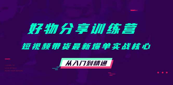 好物分享训练营：短视频带货最新爆单实战核心，从入门到精通-学习资源库