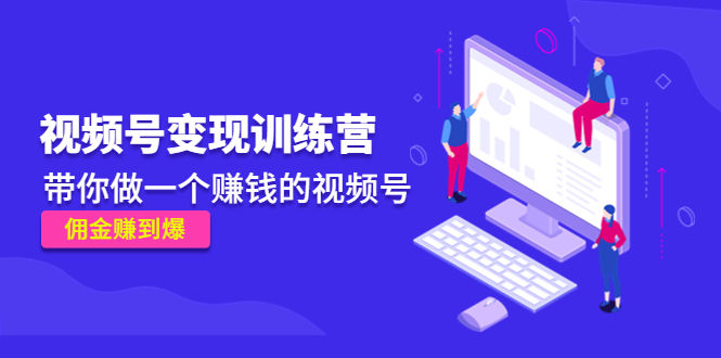 《视频号变现训练营》带你做一个赚钱的视频号，佣金赚到爆-学习资源库