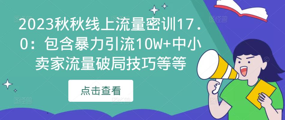 2023秋秋线上流量密训17.0：包含暴力引流10W+中小卖家流量破局技巧等等-学习资源库