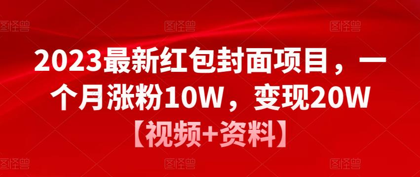 2023最新红包封面项目，一个月涨粉10W，变现20W【视频+资料】-学习资源库