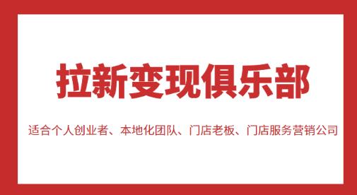 拉新变现俱乐部，适合个人创业者、本地化团队、门店老板、门店服务营销公司-学习资源库