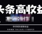 头条高收益批量操作,2023新领域快速做收益,头条号零基础轻松上手-学习资源库