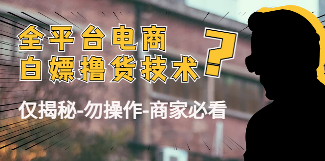 外面收费2980的全平台电商白嫖撸货技术（仅揭秘勿操作-商家防范必看）-学习资源库