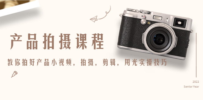 产品拍摄课程，教你拍好产品小视频，拍摄，剪辑，用光实操技巧-学习资源库