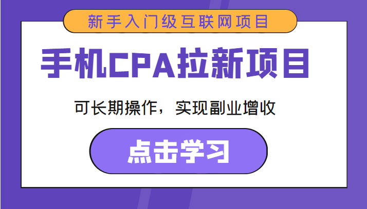 手机CPA拉新项目 新手入门级互联网项目 可长期操作，实现副业增收-学习资源库