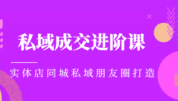 实体同城获客必学私域成交进阶课，实体店同城私域朋友圈打造-学习资源库