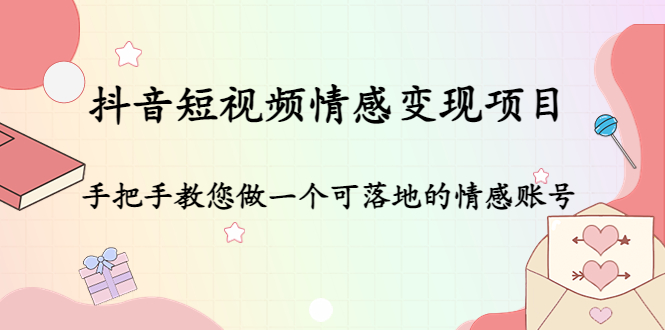 抖音短视频情感变现项目：手把手教您做一个可落地的情感账号-学习资源库