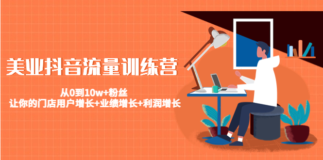 美业抖音流量训练营：从0到10w+粉丝 让你的门店用户增长+业绩增长+利润增长-学习资源库
