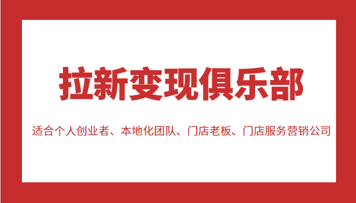 拉新变现俱乐部 适合个人创业者、本地化团队、门店老板、门店服务营销公司-学习资源库